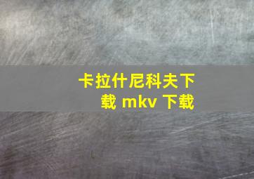 卡拉什尼科夫下载 mkv 下载